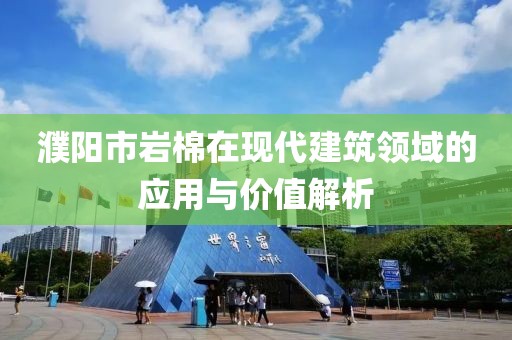 濮阳市岩棉在现代建筑领域的应用与价值解析