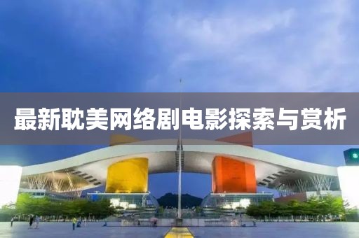 最新耽美网络剧电影探索与赏析