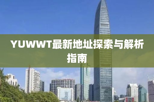YUWWT最新地址探索与解析指南