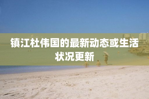 镇江杜伟国的最新动态或生活状况更新