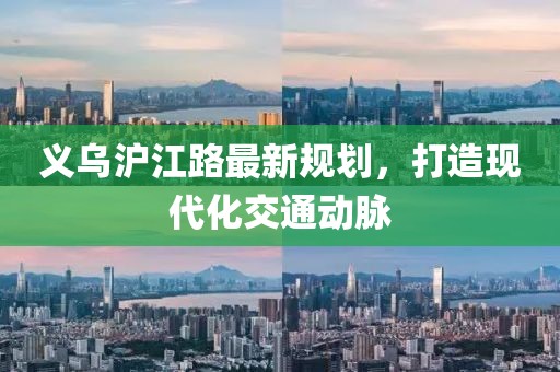义乌沪江路最新规划，打造现代化交通动脉
