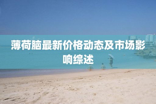 薄荷脑最新价格动态及市场影响综述