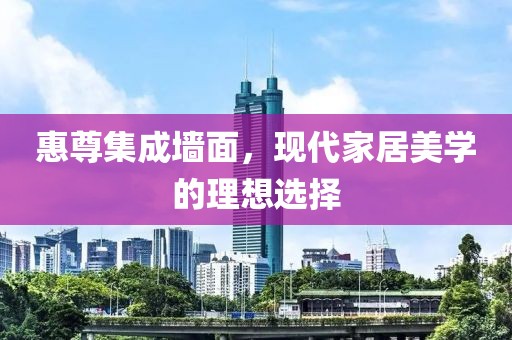 惠尊集成墙面，现代家居美学的理想选择