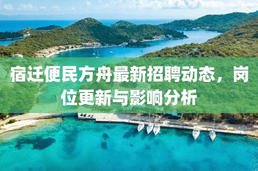 宿迁便民方舟最新招聘动态，岗位更新与影响分析