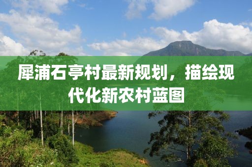 犀浦石亭村最新规划，描绘现代化新农村蓝图