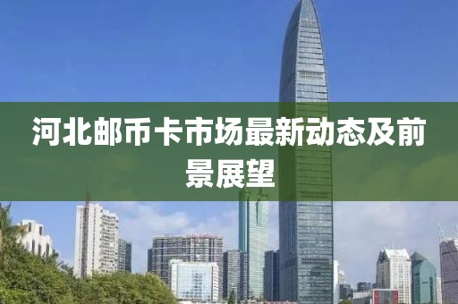 河北邮币卡市场最新动态及前景展望