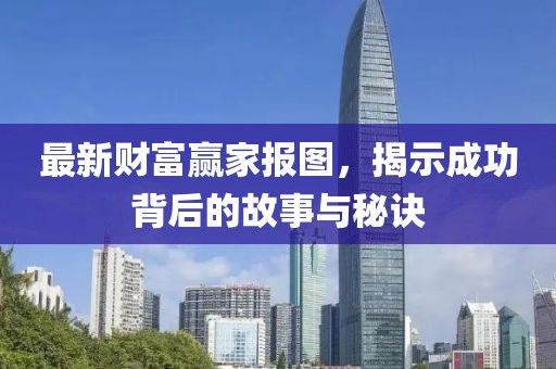 最新财富赢家报图，揭示成功背后的故事与秘诀