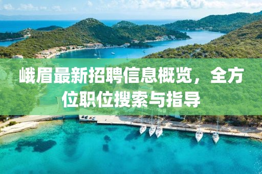峨眉最新招聘信息概览，全方位职位搜索与指导