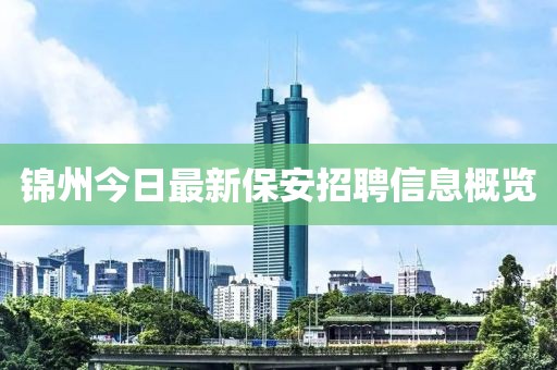 锦州今日最新保安招聘信息概览