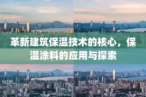革新建筑保温技术的核心，保温涂料的应用与探索