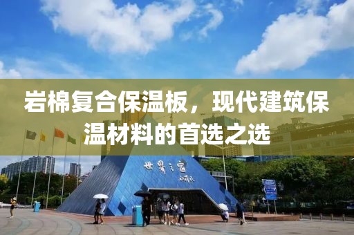 岩棉复合保温板，现代建筑保温材料的首选之选