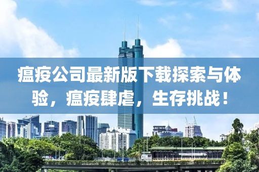 瘟疫公司最新版下载探索与体验，瘟疫肆虐，生存挑战！