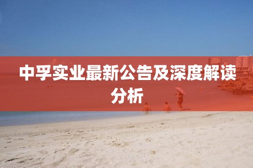 中孚实业最新公告及深度解读分析