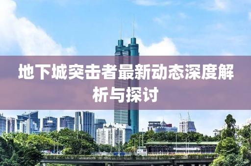 地下城突击者最新动态深度解析与探讨