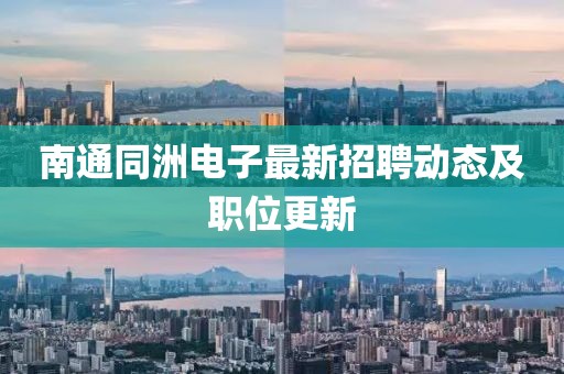南通同洲电子最新招聘动态及职位更新