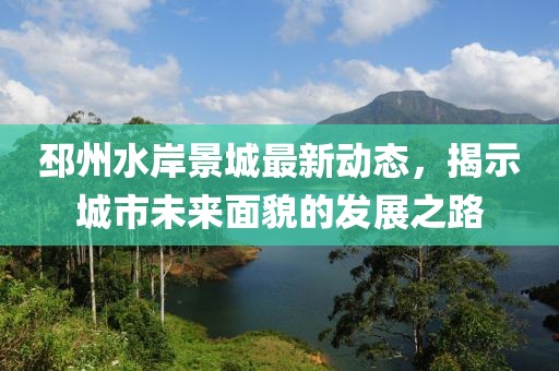 邳州水岸景城最新动态，揭示城市未来面貌的发展之路