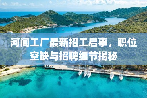 河间工厂最新招工启事，职位空缺与招聘细节揭秘