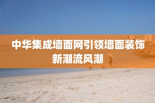 中华集成墙面网引领墙面装饰新潮流风潮