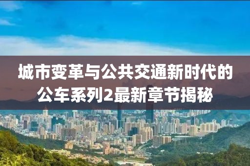 城市变革与公共交通新时代的公车系列2最新章节揭秘
