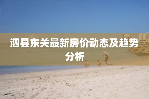 泗县东关最新房价动态及趋势分析