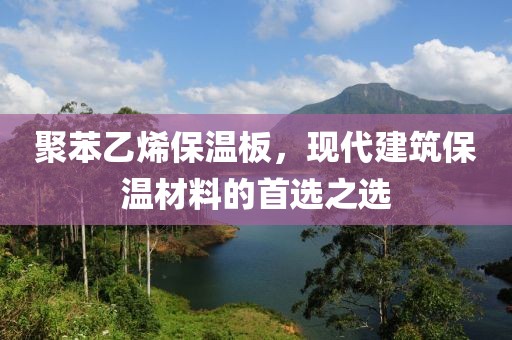 聚苯乙烯保温板，现代建筑保温材料的首选之选