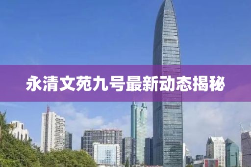 永清文苑九号最新动态揭秘