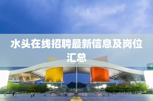水头在线招聘最新信息及岗位汇总