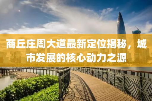 商丘庄周大道最新定位揭秘，城市发展的核心动力之源