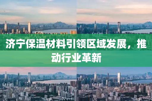 济宁保温材料引领区域发展，推动行业革新