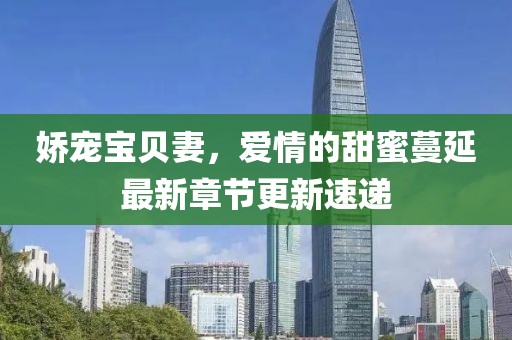 娇宠宝贝妻，爱情的甜蜜蔓延最新章节更新速递