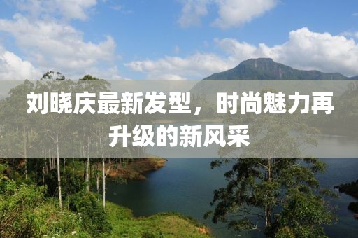 刘晓庆最新发型，时尚魅力再升级的新风采