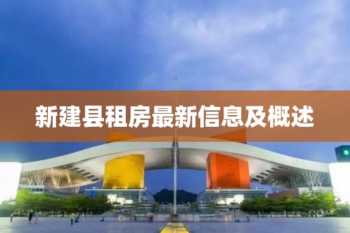 新建县租房最新信息及概述