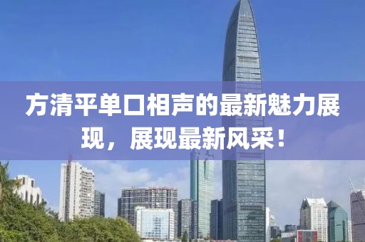 方清平单口相声的最新魅力展现，展现最新风采！