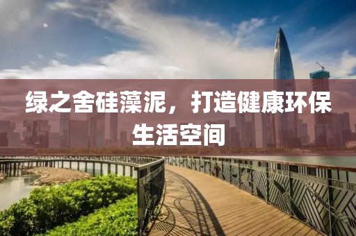 绿之舍硅藻泥，打造健康环保生活空间