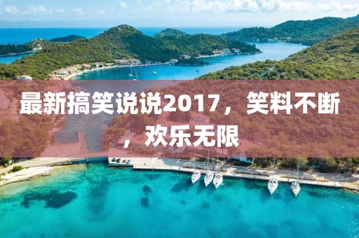 最新搞笑说说2017，笑料不断，欢乐无限