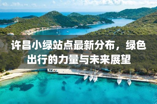许昌小绿站点最新分布，绿色出行的力量与未来展望
