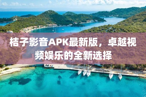 桔子影音APK最新版，卓越视频娱乐的全新选择