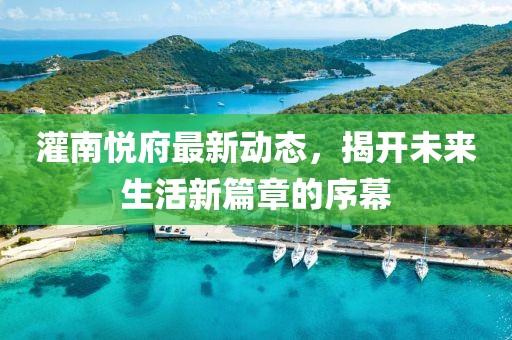 灌南悦府最新动态，揭开未来生活新篇章的序幕