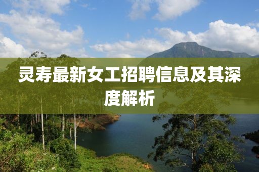 灵寿最新女工招聘信息及其深度解析