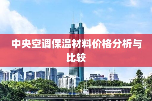 中央空调保温材料价格分析与比较