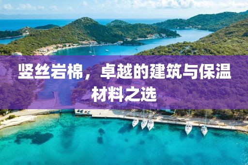 竖丝岩棉，卓越的建筑与保温材料之选