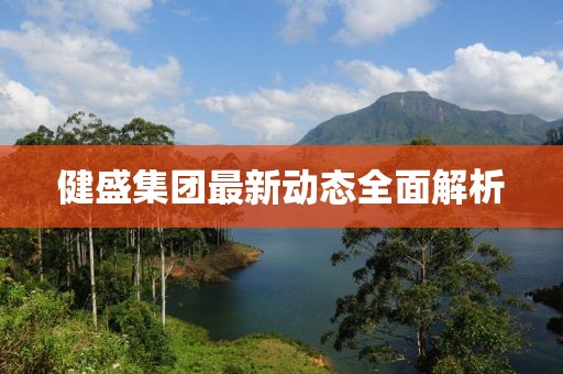 健盛集团最新动态全面解析