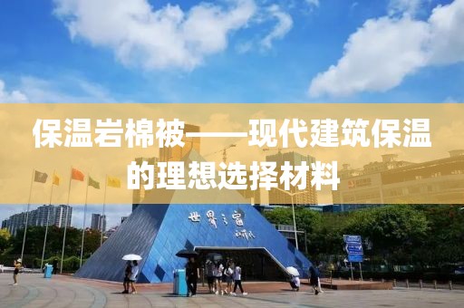 保温岩棉被——现代建筑保温的理想选择材料