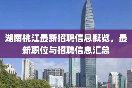 湖南桃江最新招聘信息概览，最新职位与招聘信息汇总