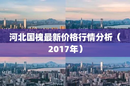 河北国槐最新价格行情分析（2017年）