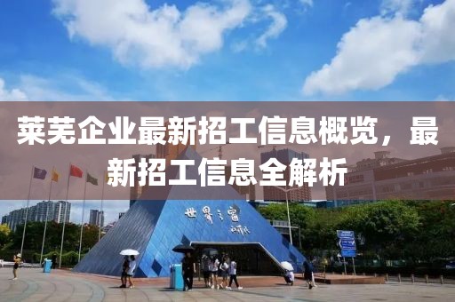 莱芜企业最新招工信息概览，最新招工信息全解析