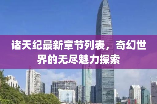 诸天纪最新章节列表，奇幻世界的无尽魅力探索