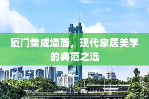 厦门集成墙面，现代家居美学的典范之选