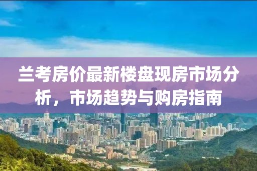 兰考房价最新楼盘现房市场分析，市场趋势与购房指南