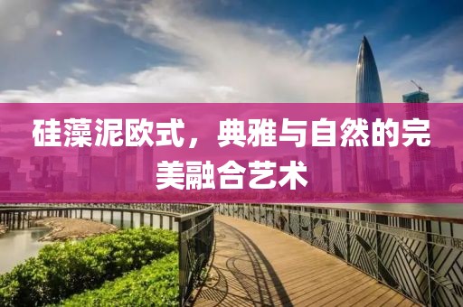 硅藻泥欧式，典雅与自然的完美融合艺术